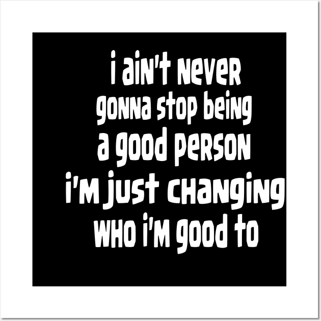 i ain't never gonna stop being a good person, i'm just chanfing who i'm good to Wall Art by Ardesigner